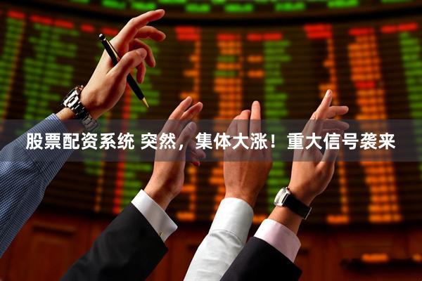 股票配资系统 突然，集体大涨！重大信号袭来