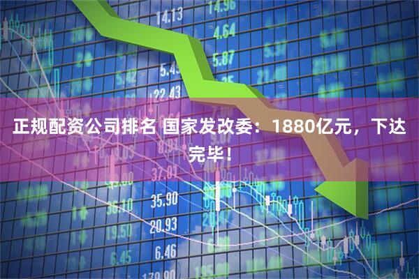 正规配资公司排名 国家发改委：1880亿元，下达完毕！