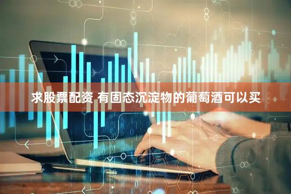 求股票配资 有固态沉淀物的葡萄酒可以买