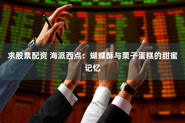求股票配资 海派西点：蝴蝶酥与栗子蛋糕的甜蜜记忆